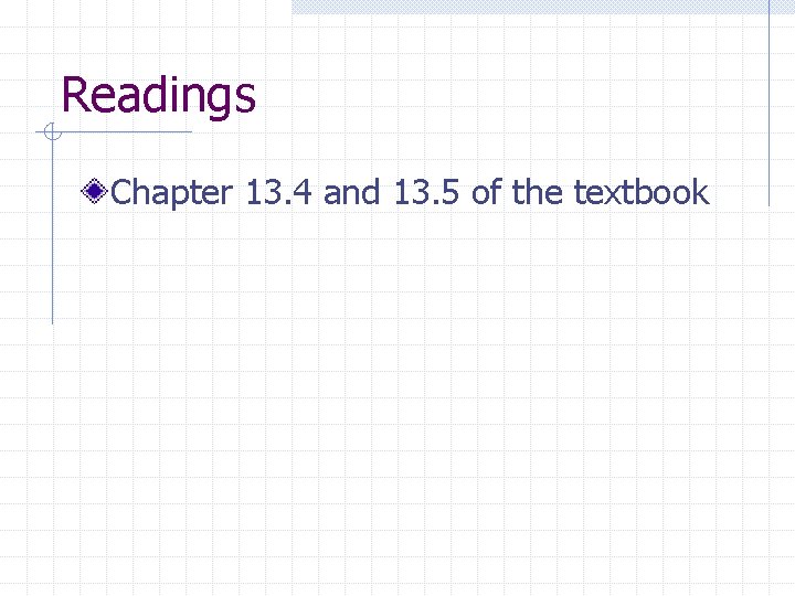 Readings Chapter 13. 4 and 13. 5 of the textbook 