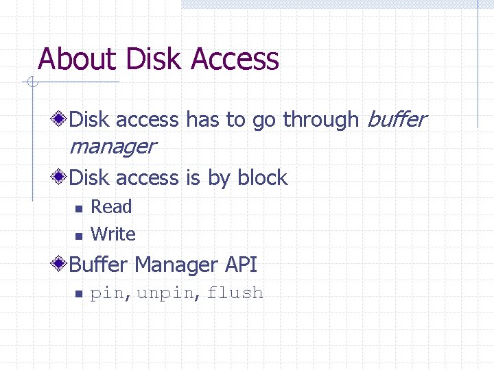 About Disk Access Disk access has to go through buffer manager Disk access is