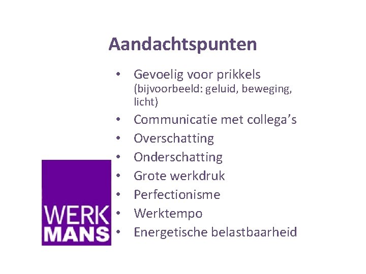 Aandachtspunten • Gevoelig voor prikkels (bijvoorbeeld: geluid, beweging, licht) • • Communicatie met collega’s