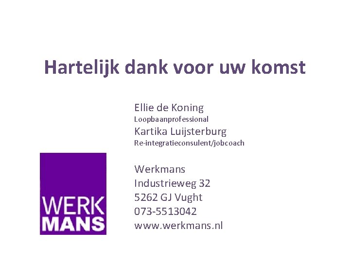 Hartelijk dank voor uw komst Ellie de Koning Loopbaanprofessional Kartika Luijsterburg Re-integratieconsulent/jobcoach Werkmans Industrieweg