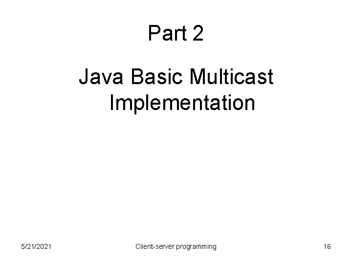 Part 2 Java Basic Multicast Implementation 5/21/2021 Client-server programming 16 