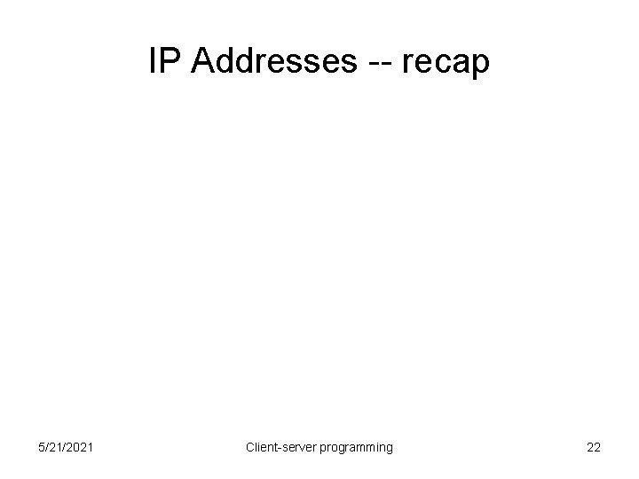 IP Addresses -- recap 5/21/2021 Client-server programming 22 