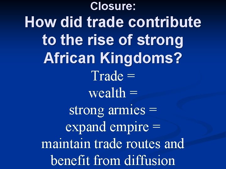 Closure: How did trade contribute to the rise of strong African Kingdoms? Trade =