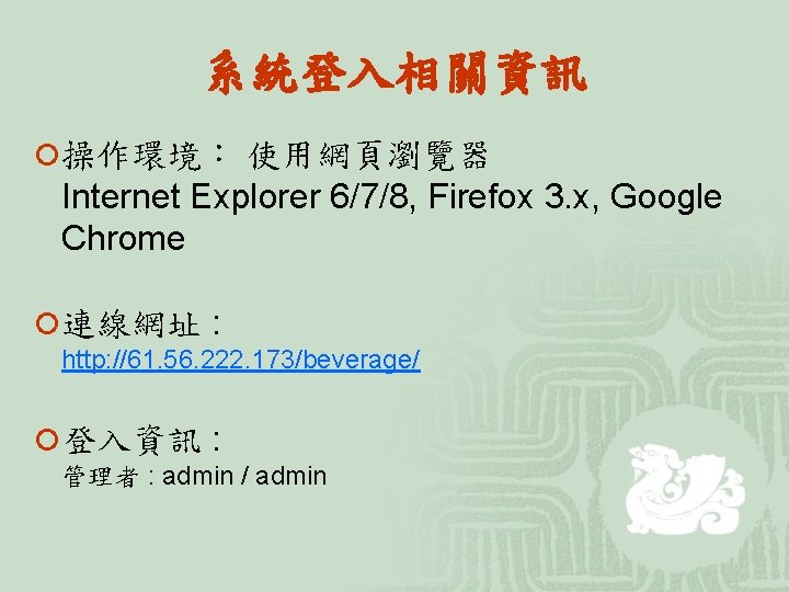 系統登入相關資訊 ¡操作環境： 使用網頁瀏覽器 Internet Explorer 6/7/8, Firefox 3. x, Google Chrome ¡連線網址 : http: