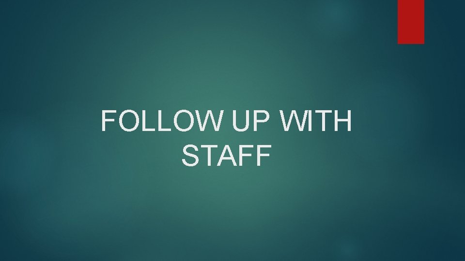 FOLLOW UP WITH STAFF 