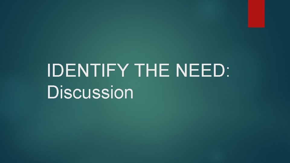 IDENTIFY THE NEED: Discussion 