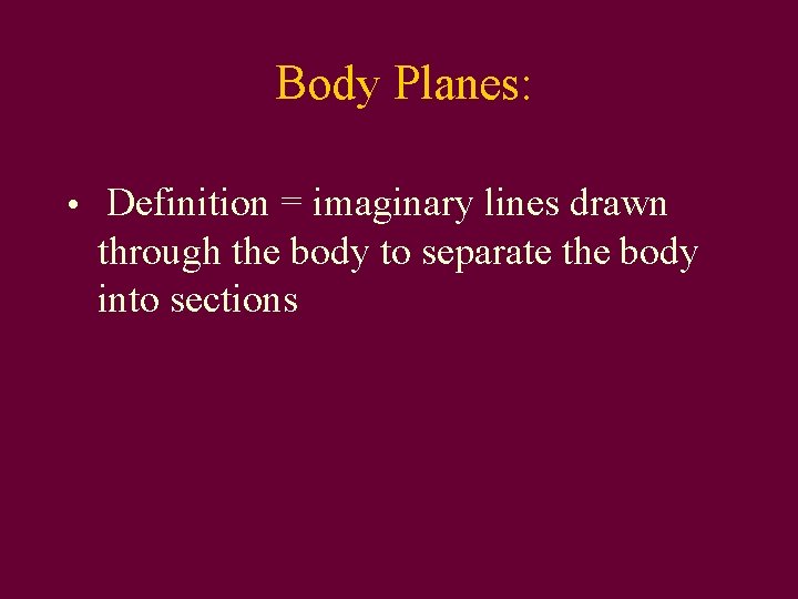 Body Planes: • Definition = imaginary lines drawn through the body to separate the