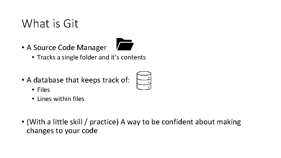 What is Git • A Source Code Manager • Tracks a single folder and