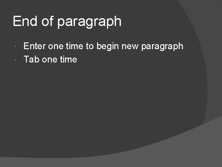 End of paragraph Enter one time to begin new paragraph Tab one time 