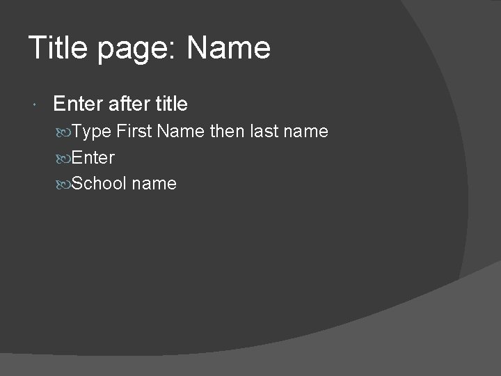 Title page: Name Enter after title Type First Name then last name Enter School