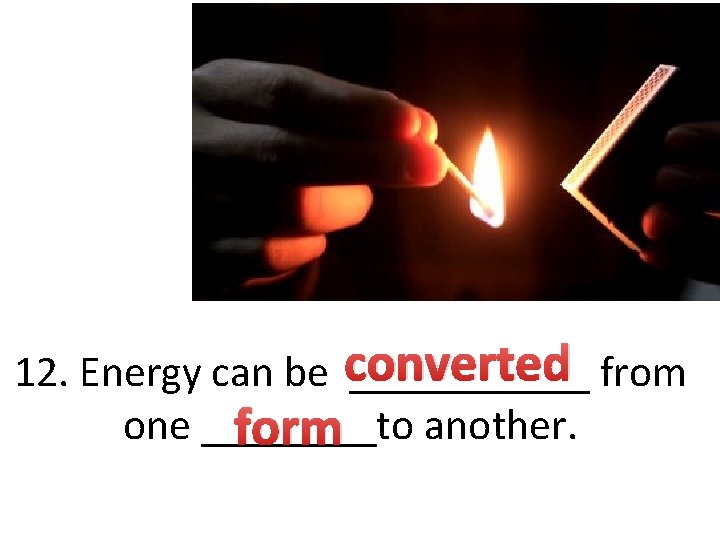 12. Energy can be converted ______ from one ____to form another. 