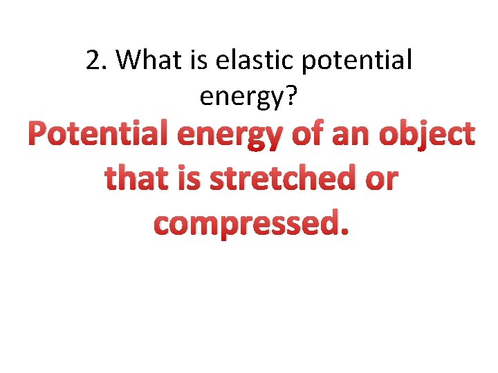 2. What is elastic potential energy? Potential energy of an object that is stretched