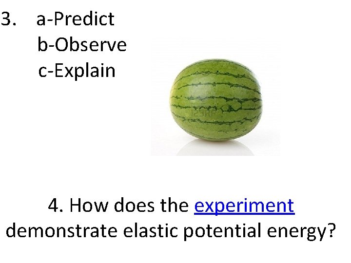 3. a-Predict b-Observe c-Explain 4. How does the experiment demonstrate elastic potential energy? 