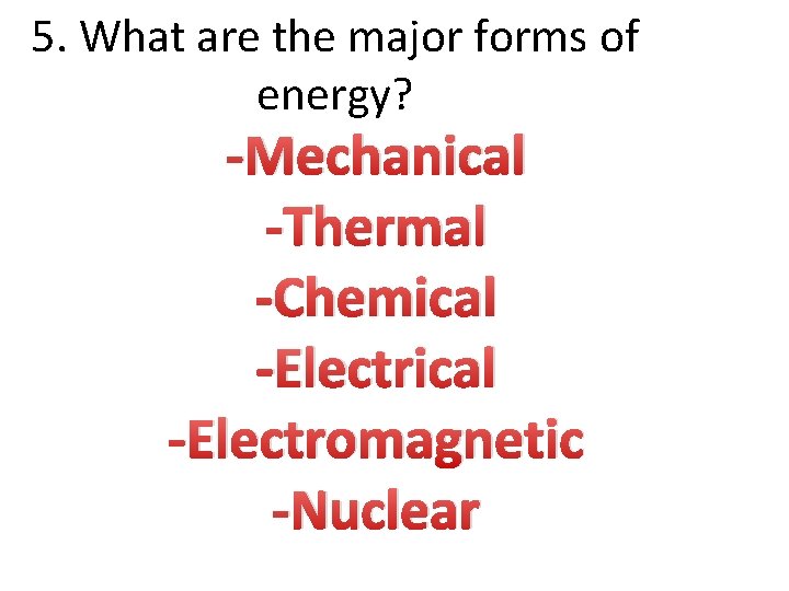 5. What are the major forms of energy? -Mechanical -Thermal -Chemical -Electromagnetic -Nuclear 