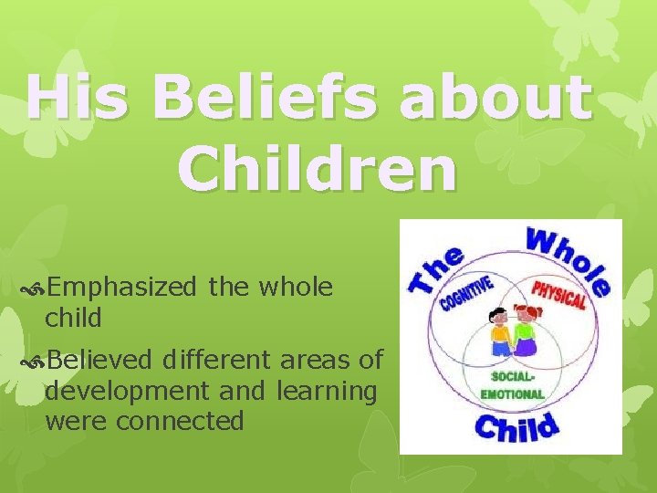 His Beliefs about Children Emphasized the whole child Believed different areas of development and