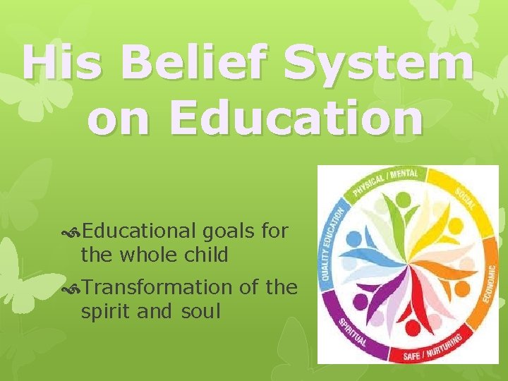 His Belief System on Educational goals for the whole child Transformation of the spirit