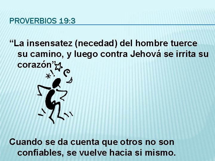 PROVERBIOS 19: 3 “La insensatez (necedad) del hombre tuerce su camino, y luego contra