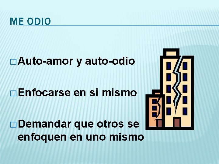 ME ODIO � Auto-amor y auto-odio � Enfocarse en si mismo � Demandar que