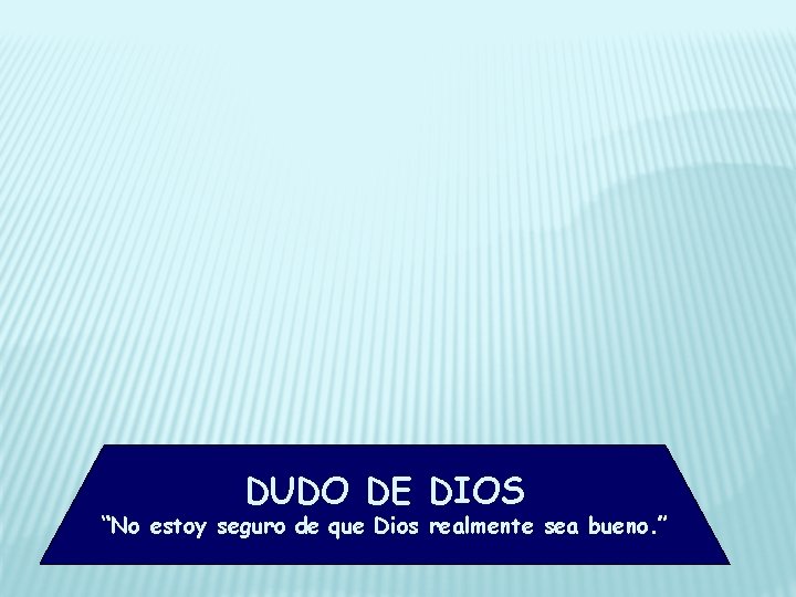 DUDO DE DIOS “No estoy seguro de que Dios realmente sea bueno. ” 