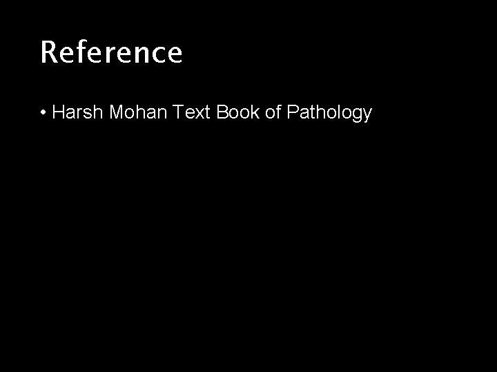 Reference • Harsh Mohan Text Book of Pathology 