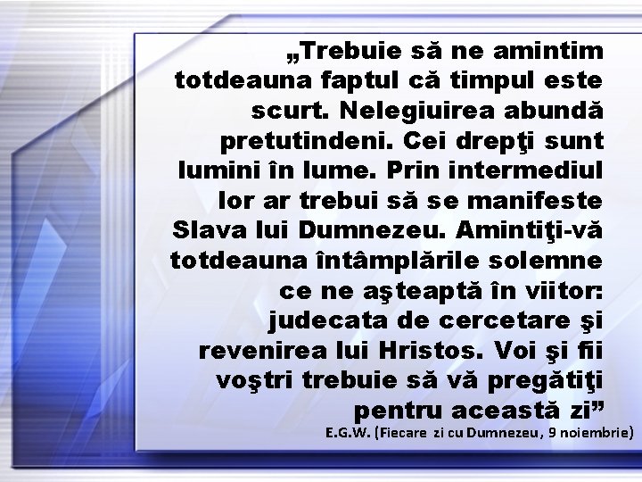 „Trebuie să ne amintim totdeauna faptul că timpul este scurt. Nelegiuirea abundă pretutindeni. Cei