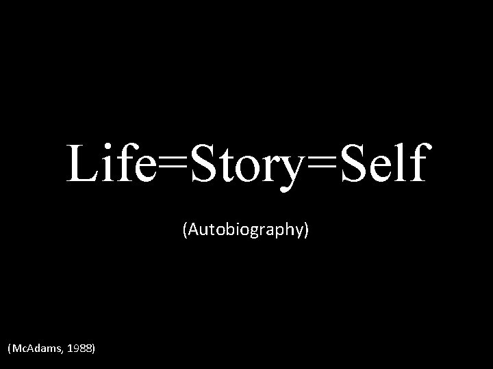 Life=Story=Self (Autobiography) (Mc. Adams, 1988) 