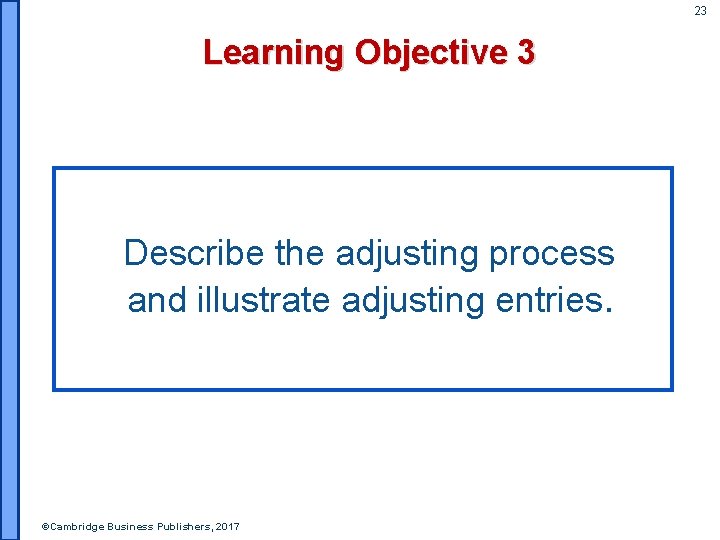 23 Learning Objective 3 Describe the adjusting process and illustrate adjusting entries. ©Cambridge Business