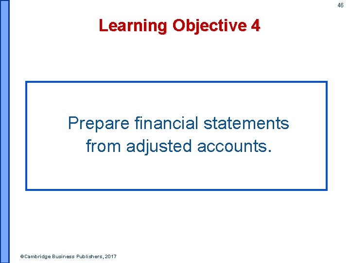 46 Learning Objective 4 Prepare financial statements from adjusted accounts. ©Cambridge Business Publishers, 2017