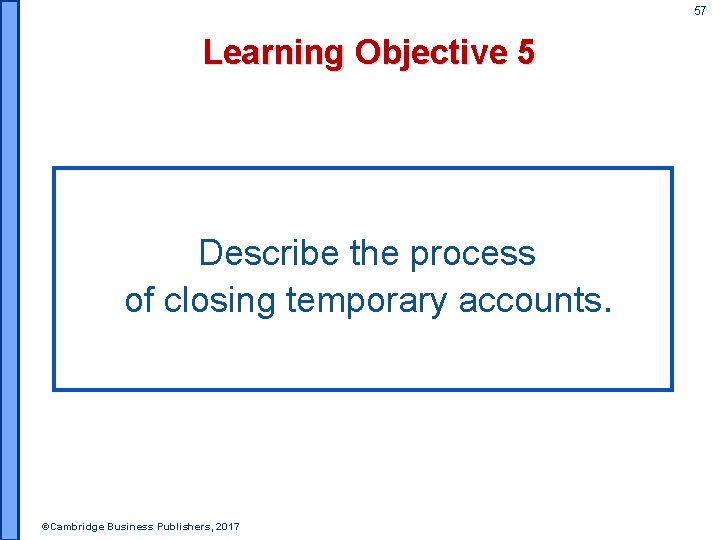 57 Learning Objective 5 Describe the process of closing temporary accounts. ©Cambridge Business Publishers,