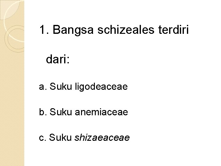 1. Bangsa schizeales terdiri dari: a. Suku ligodeaceae b. Suku anemiaceae c. Suku shizaeaceae
