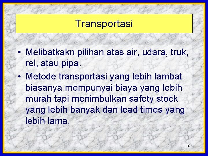 Transportasi • Melibatkakn pilihan atas air, udara, truk, rel, atau pipa. • Metode transportasi