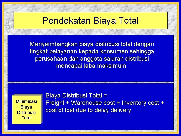 Pendekatan Biaya Total Menyeimbangkan biaya distribusi total dengan tingkat pelayanan kepada konsumen sehingga perusahaan