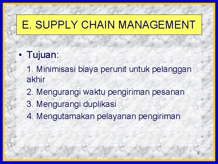 E. SUPPLY CHAIN MANAGEMENT • Tujuan: 1. Minimisasi biaya perunit untuk pelanggan akhir 2.