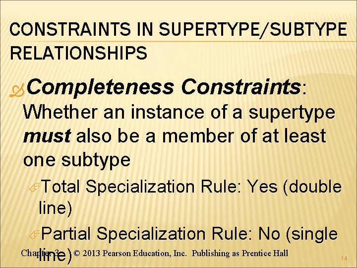 CONSTRAINTS IN SUPERTYPE/SUBTYPE RELATIONSHIPS Completeness Constraints: Whether an instance of a supertype must also CONSTRAINTS IN SUPERTYPE/SUBTYPE RELATIONSHIPS Completeness Constraints: Whether an instance of a supertype must also