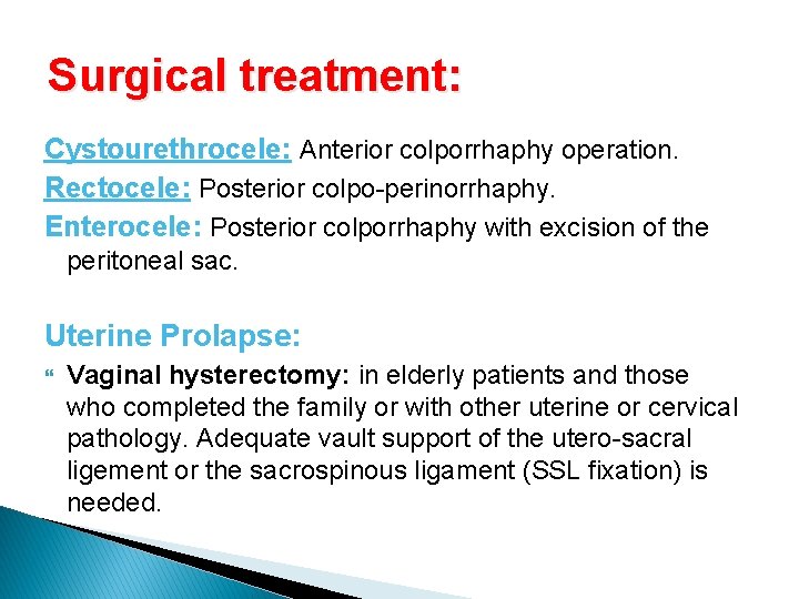 Surgical treatment: Cystourethrocele: Anterior colporrhaphy operation. Rectocele: Posterior colpo-perinorrhaphy. Enterocele: Posterior colporrhaphy with excision