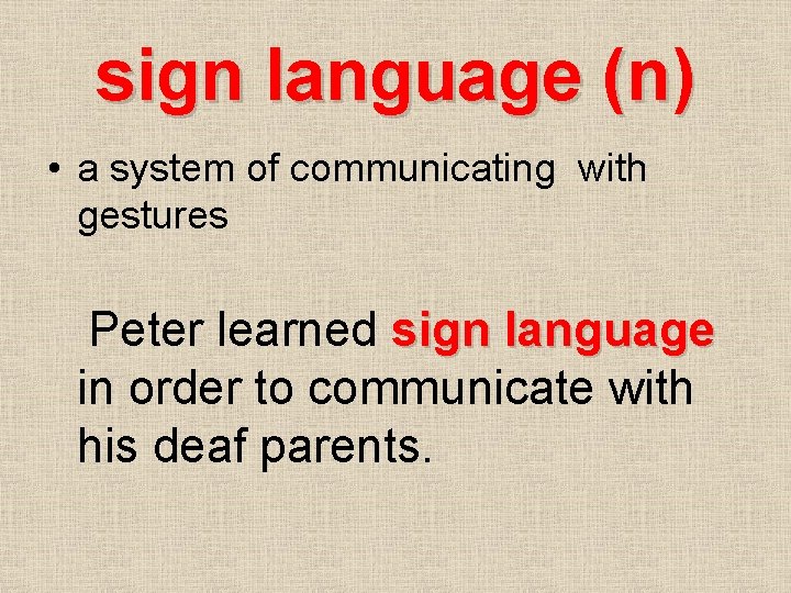 sign language (n) • a system of communicating with gestures Peter learned sign language