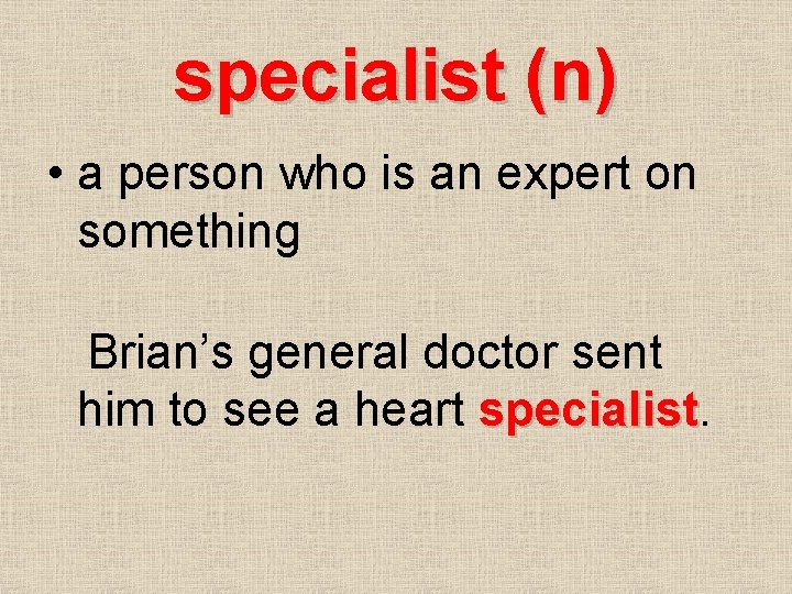 specialist (n) • a person who is an expert on something Brian’s general doctor