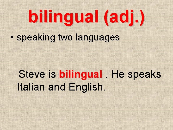 bilingual (adj. ) • speaking two languages Steve is bilingual. He speaks Italian and