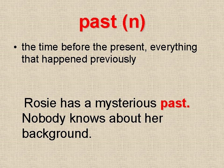past (n) • the time before the present, everything that happened previously Rosie has