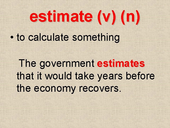 estimate (v) (n) • to calculate something The government estimates that it would take