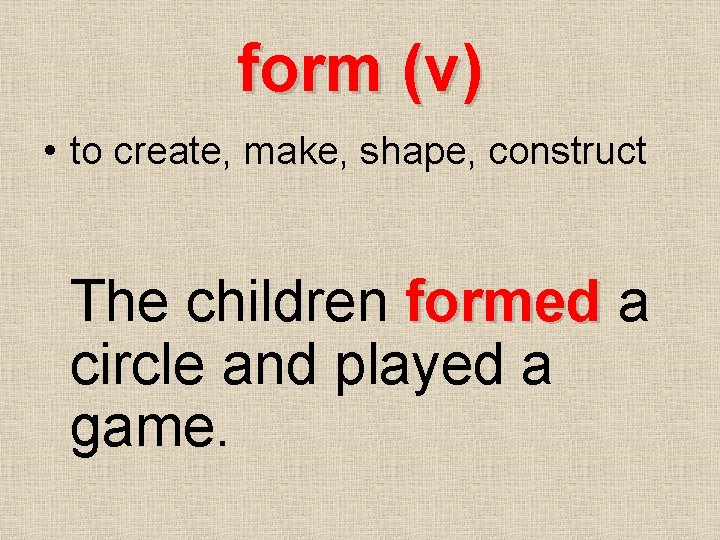 form (v) • to create, make, shape, construct The children formed a circle and