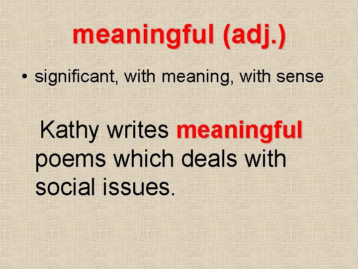 meaningful (adj. ) • significant, with meaning, with sense Kathy writes meaningful poems which