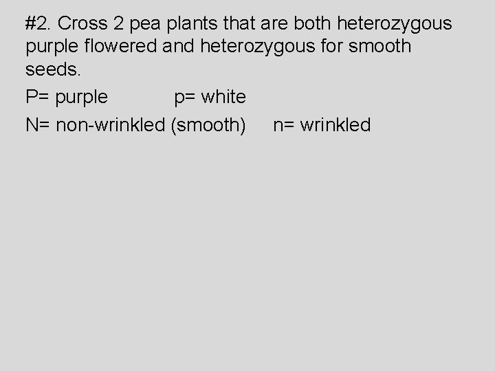 #2. Cross 2 pea plants that are both heterozygous purple flowered and heterozygous for