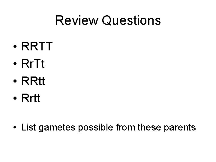 Review Questions • • RRTT Rr. Tt RRtt Rrtt • List gametes possible from