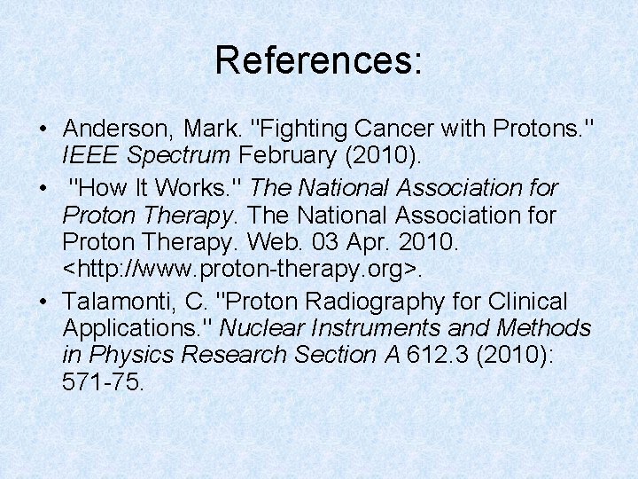 References: • Anderson, Mark. "Fighting Cancer with Protons. " IEEE Spectrum February (2010). •