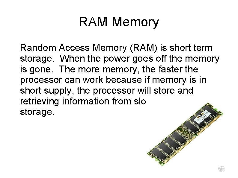 RAM Memory Random Access Memory (RAM) is short term storage. When the power goes