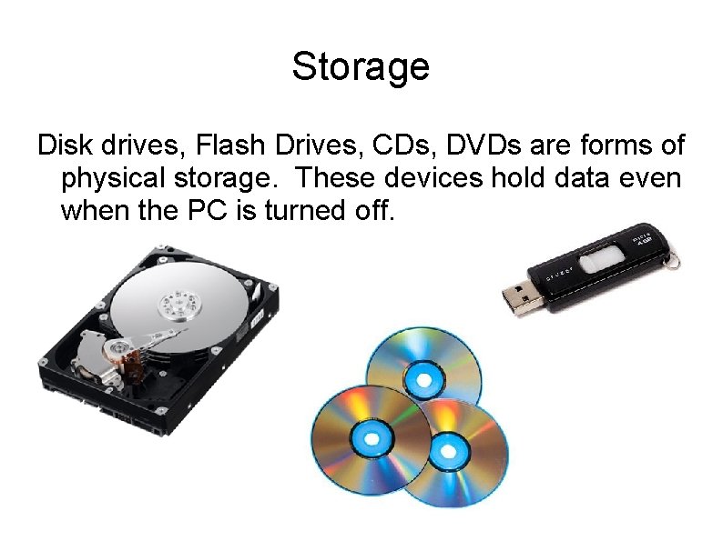 Storage Disk drives, Flash Drives, CDs, DVDs are forms of physical storage. These devices
