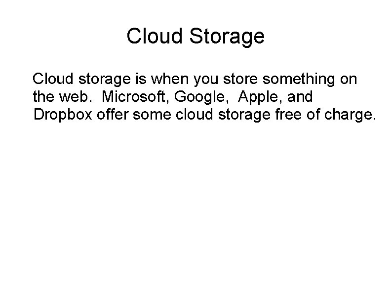 Cloud Storage Cloud storage is when you store something on the web. Microsoft, Google,