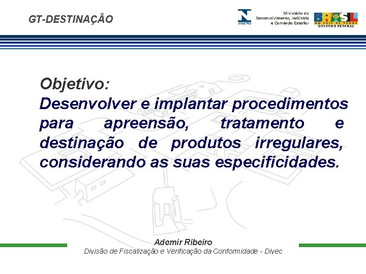 GT-DESTINAÇÃO Objetivo: Desenvolver e implantar procedimentos para apreensão, tratamento e destinação de produtos irregulares,