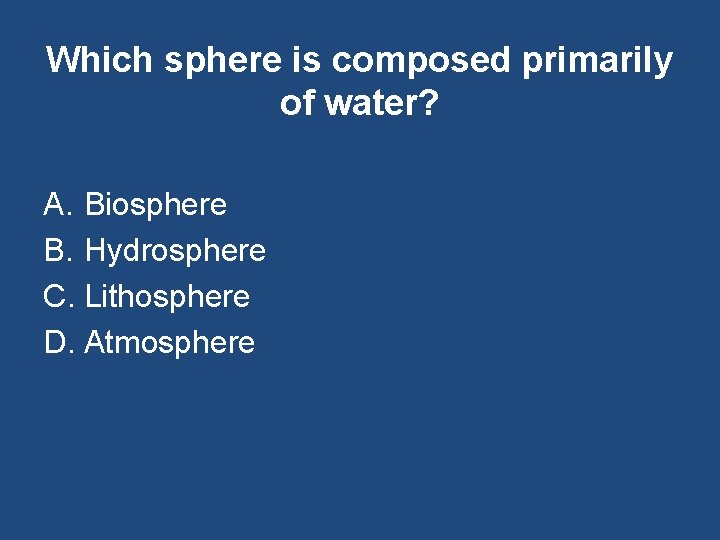 Which sphere is composed primarily of water? A. Biosphere B. Hydrosphere C. Lithosphere D.